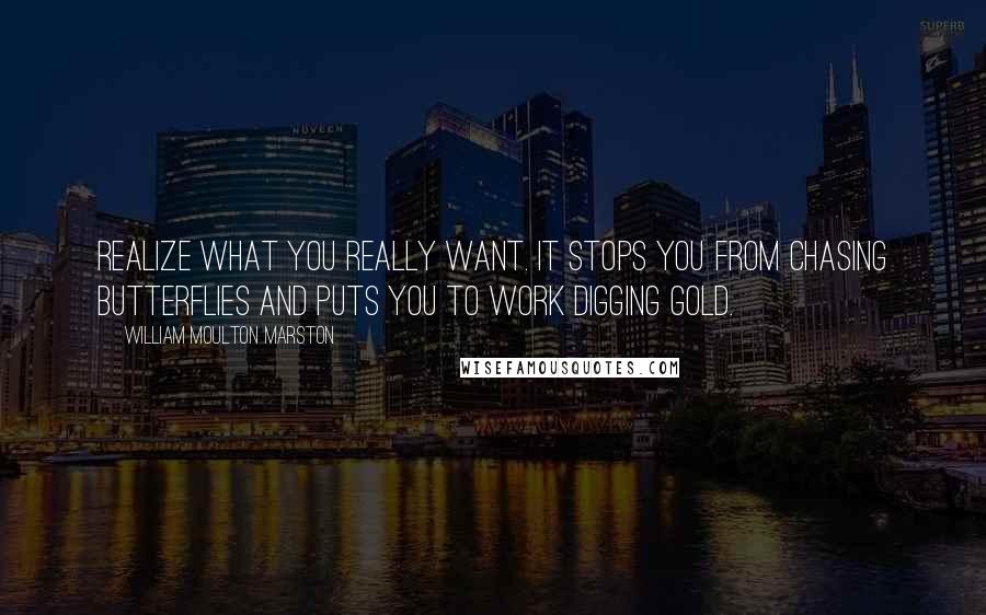 William Moulton Marston quotes: Realize what you really want. It stops you from chasing butterflies and puts you to work digging gold.