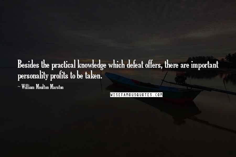 William Moulton Marston quotes: Besides the practical knowledge which defeat offers, there are important personality profits to be taken.