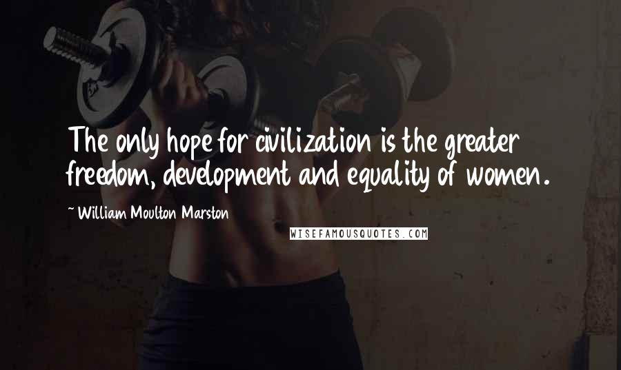 William Moulton Marston quotes: The only hope for civilization is the greater freedom, development and equality of women.