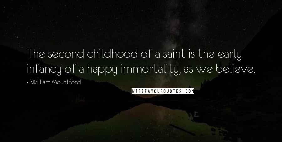 William Mountford quotes: The second childhood of a saint is the early infancy of a happy immortality, as we believe.
