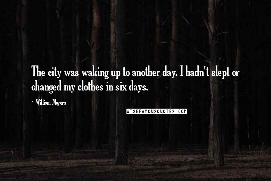 William Moyers quotes: The city was waking up to another day. I hadn't slept or changed my clothes in six days.