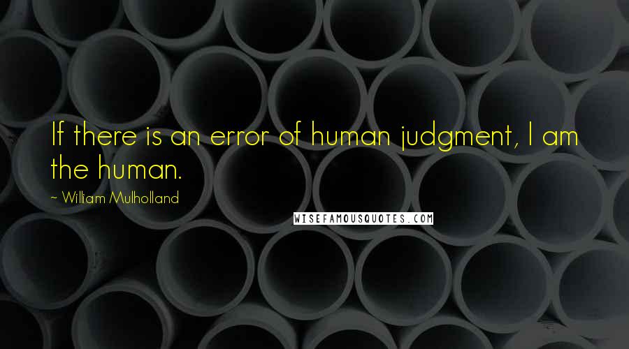 William Mulholland quotes: If there is an error of human judgment, I am the human.