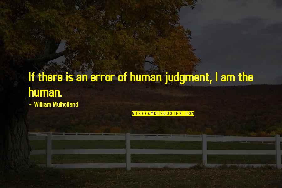 William Mulholland Quotes By William Mulholland: If there is an error of human judgment,