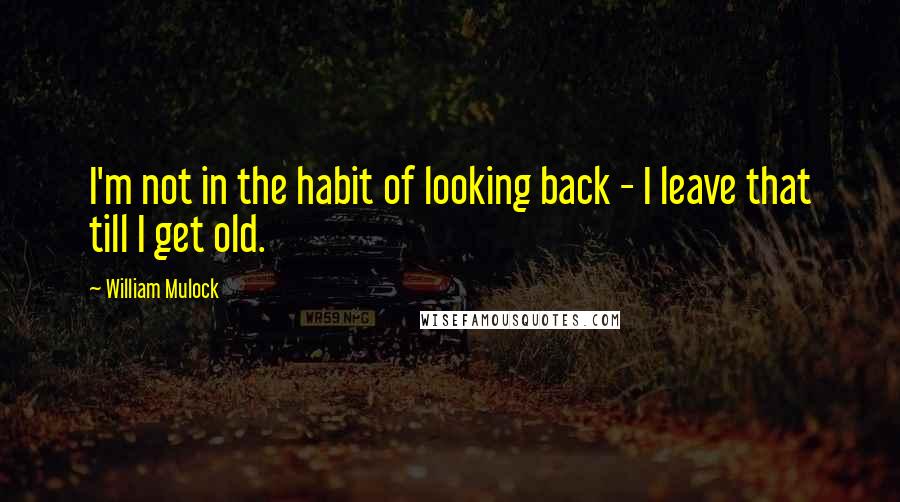 William Mulock quotes: I'm not in the habit of looking back - I leave that till I get old.