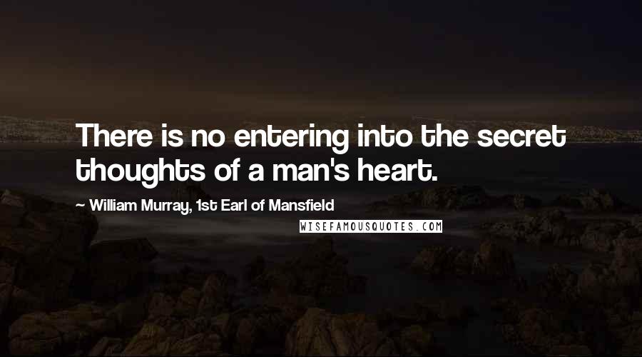 William Murray, 1st Earl Of Mansfield quotes: There is no entering into the secret thoughts of a man's heart.