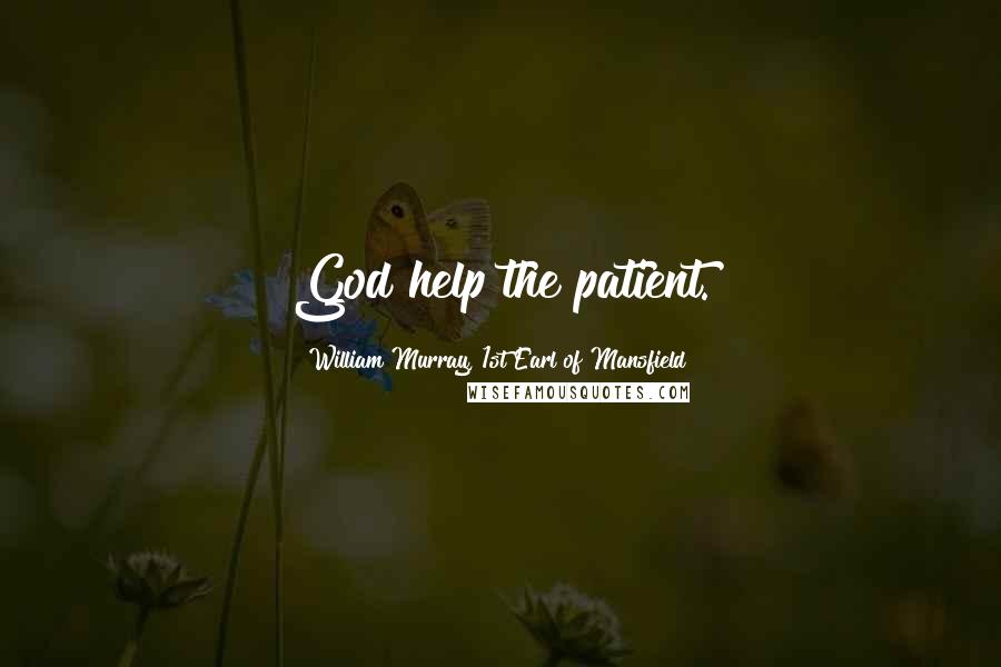 William Murray, 1st Earl Of Mansfield quotes: God help the patient.
