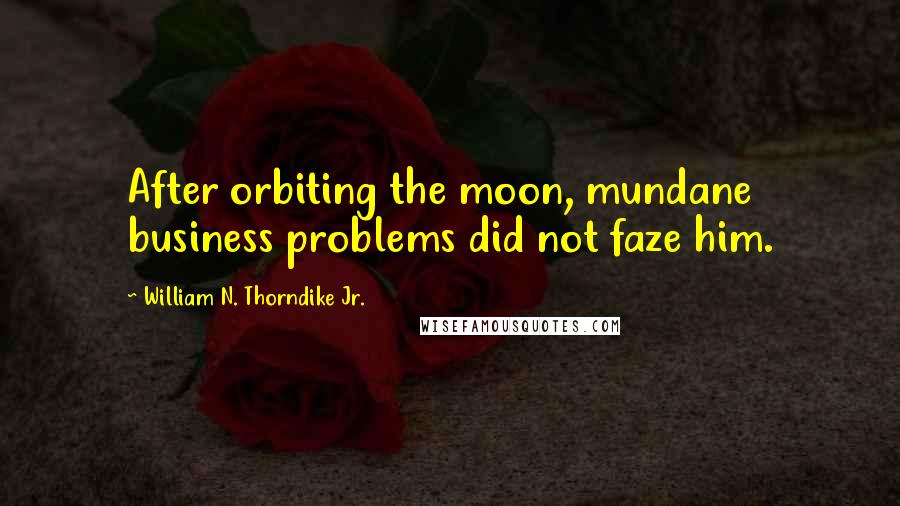 William N. Thorndike Jr. quotes: After orbiting the moon, mundane business problems did not faze him.