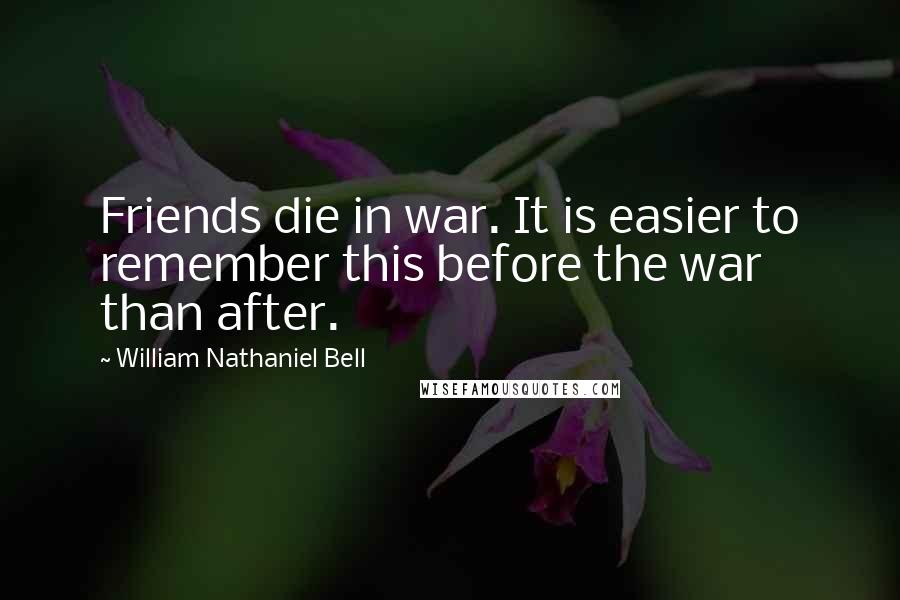 William Nathaniel Bell quotes: Friends die in war. It is easier to remember this before the war than after.