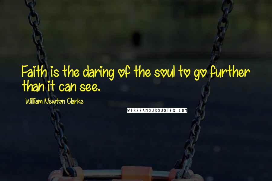 William Newton Clarke quotes: Faith is the daring of the soul to go further than it can see.