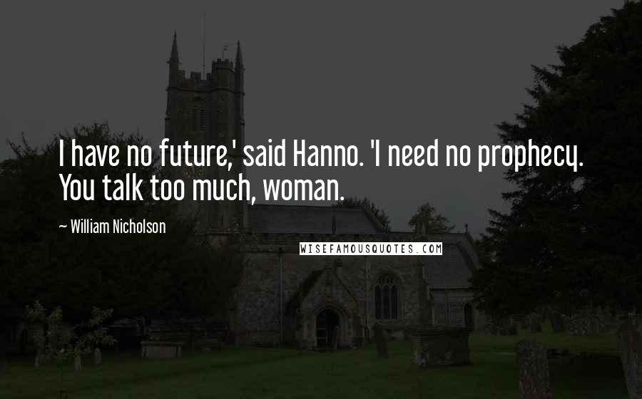 William Nicholson quotes: I have no future,' said Hanno. 'I need no prophecy. You talk too much, woman.