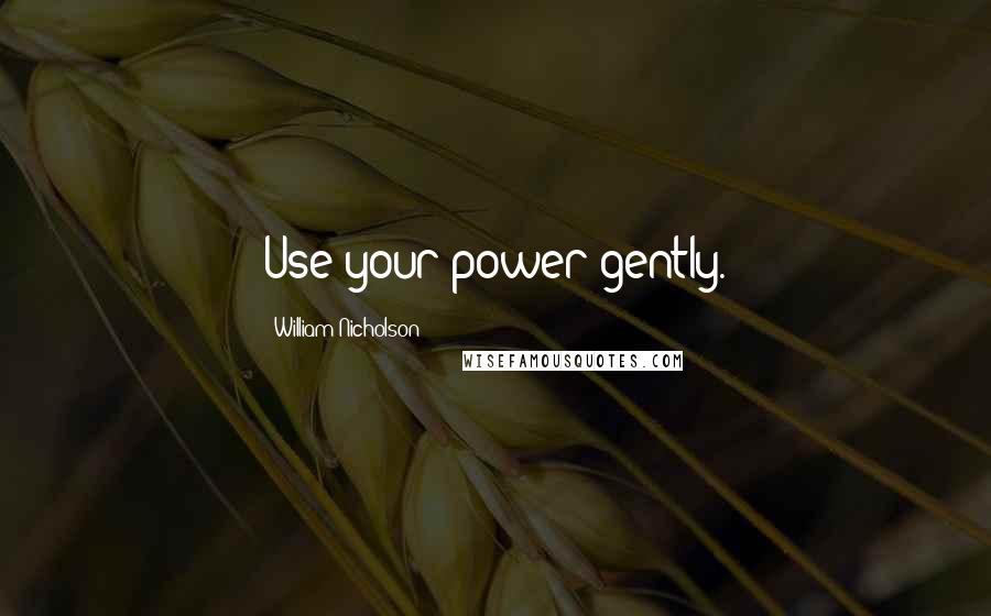 William Nicholson quotes: Use your power gently.