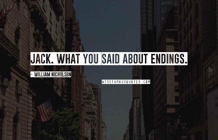 William Nicholson quotes: Jack. What you said about endings.