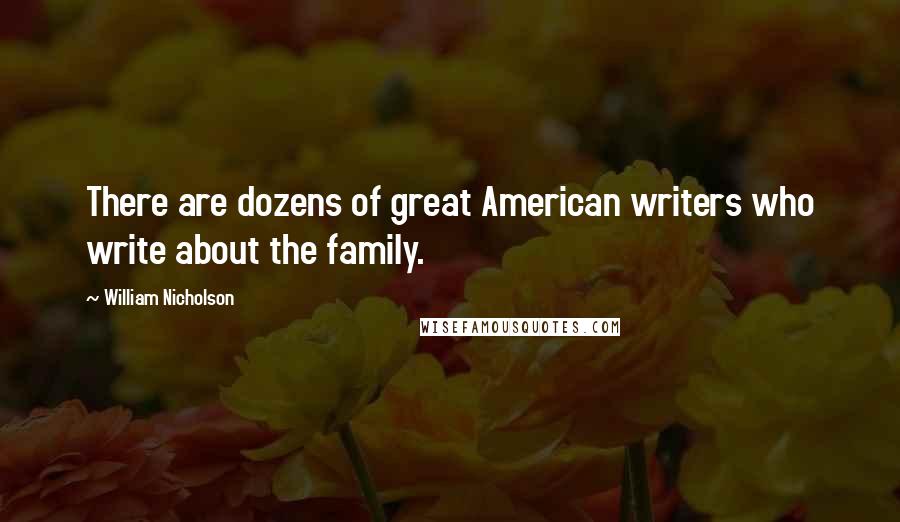 William Nicholson quotes: There are dozens of great American writers who write about the family.