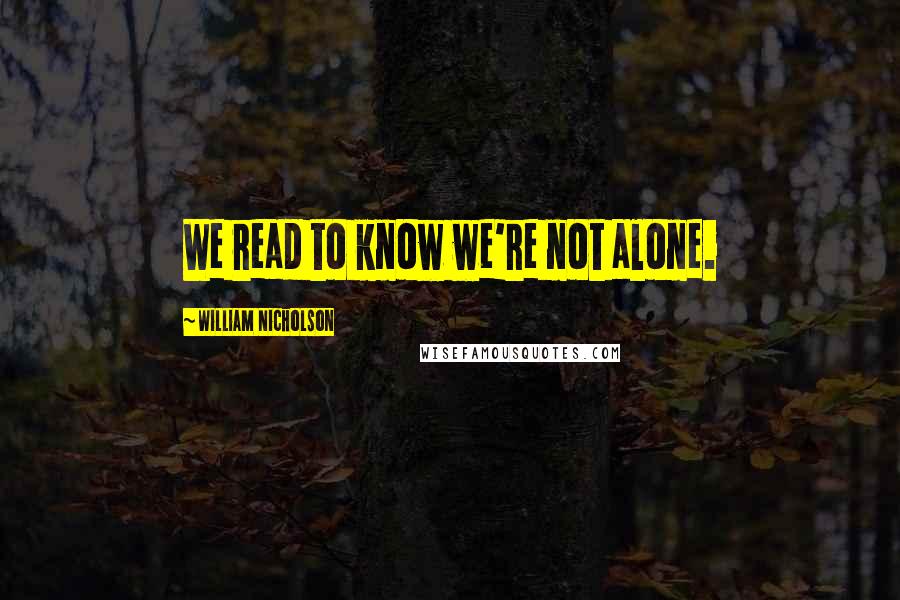 William Nicholson quotes: We read to know we're not alone.