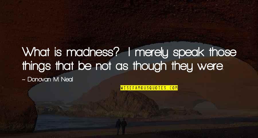 William O Darby Quotes By Donovan M. Neal: What is madness? I merely speak those things