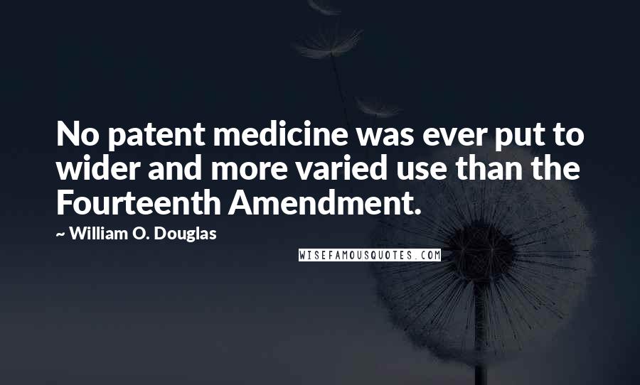 William O. Douglas quotes: No patent medicine was ever put to wider and more varied use than the Fourteenth Amendment.