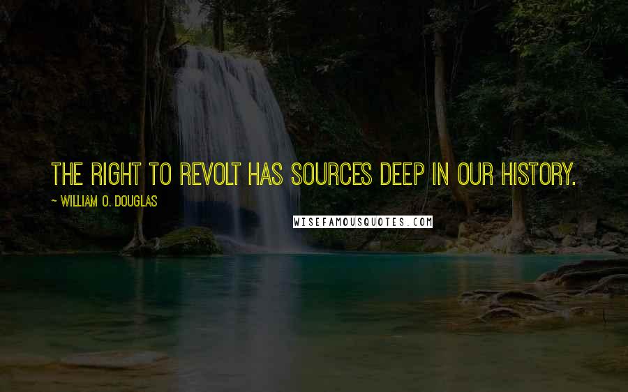 William O. Douglas quotes: The right to revolt has sources deep in our history.