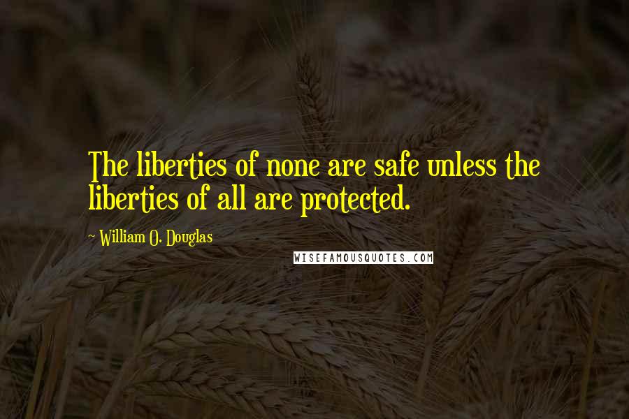 William O. Douglas quotes: The liberties of none are safe unless the liberties of all are protected.
