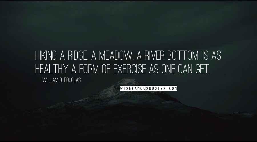 William O. Douglas quotes: Hiking a ridge, a meadow, a river bottom, is as healthy a form of exercise as one can get.