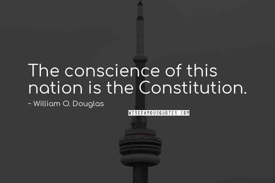 William O. Douglas quotes: The conscience of this nation is the Constitution.