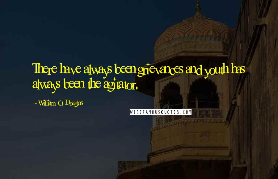 William O. Douglas quotes: There have always been grievances and youth has always been the agitator.