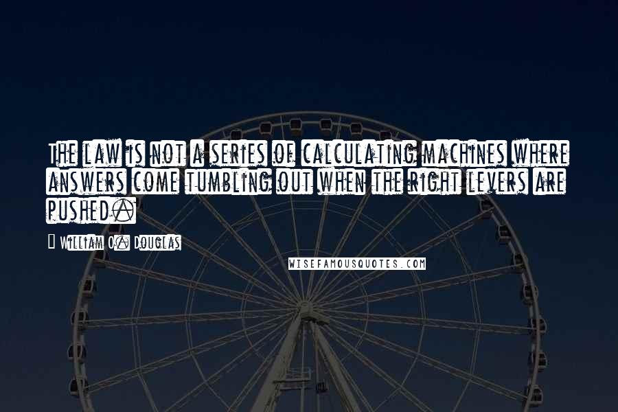 William O. Douglas quotes: The law is not a series of calculating machines where answers come tumbling out when the right levers are pushed.