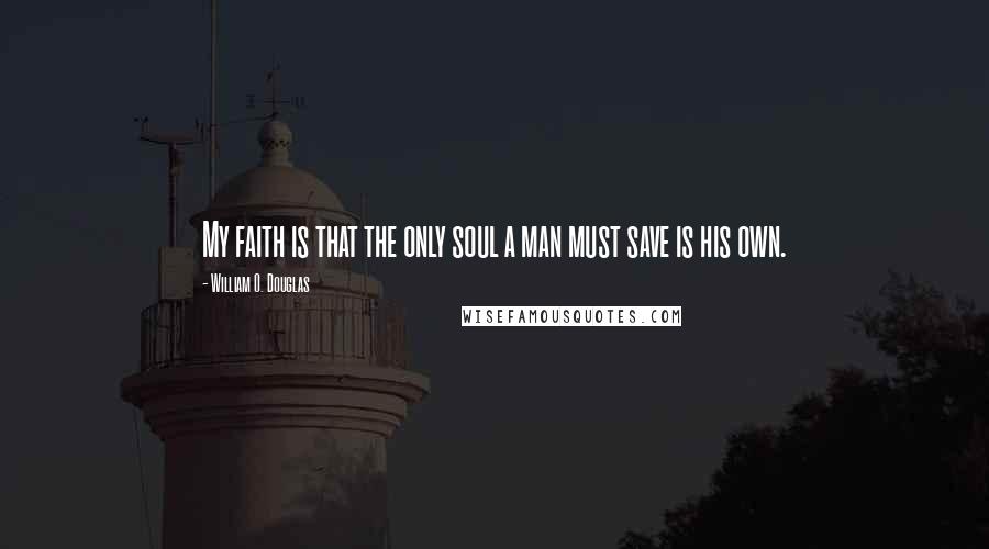 William O. Douglas quotes: My faith is that the only soul a man must save is his own.