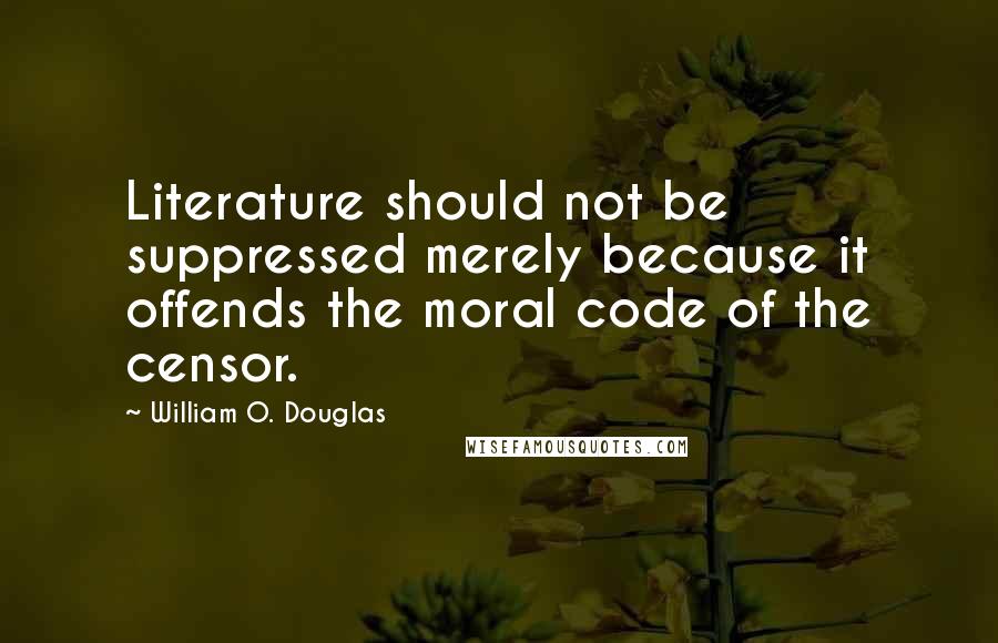 William O. Douglas quotes: Literature should not be suppressed merely because it offends the moral code of the censor.