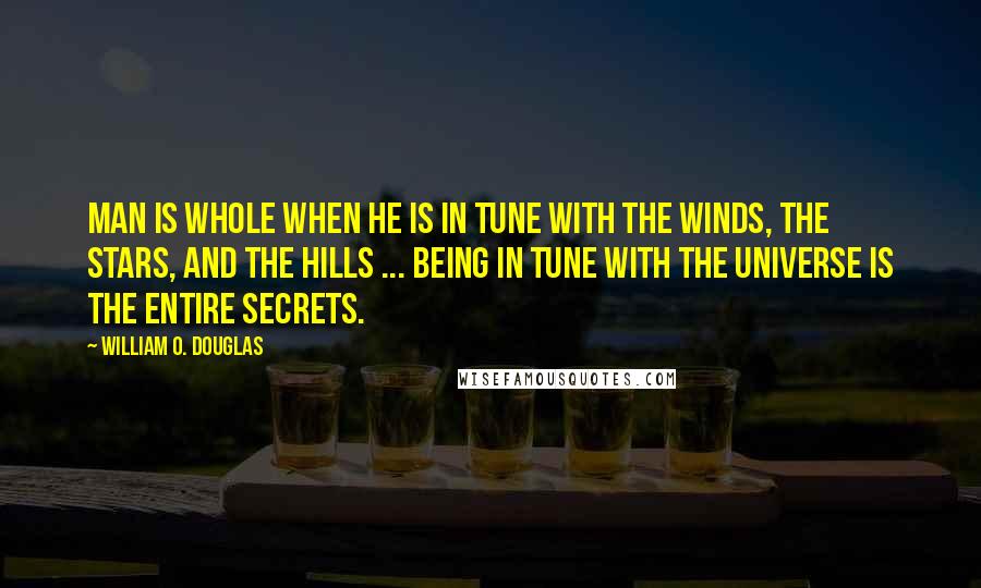 William O. Douglas quotes: Man is whole when he is in tune with the winds, the stars, and the hills ... Being in tune with the universe is the entire secrets.