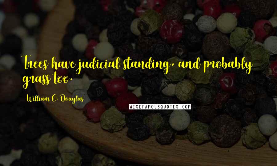 William O. Douglas quotes: Trees have judicial standing, and probably grass too.