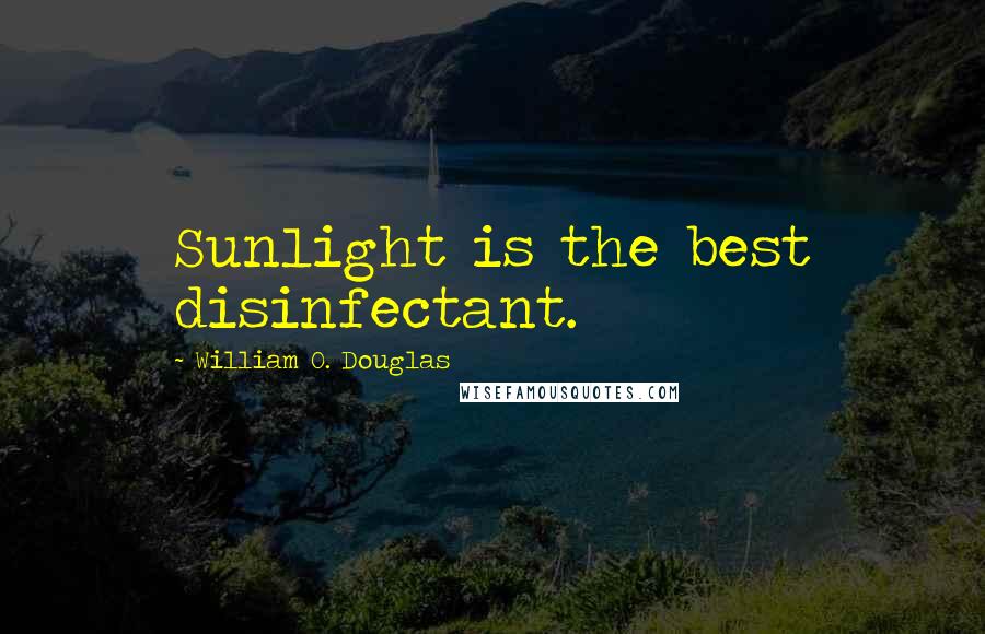 William O. Douglas quotes: Sunlight is the best disinfectant.