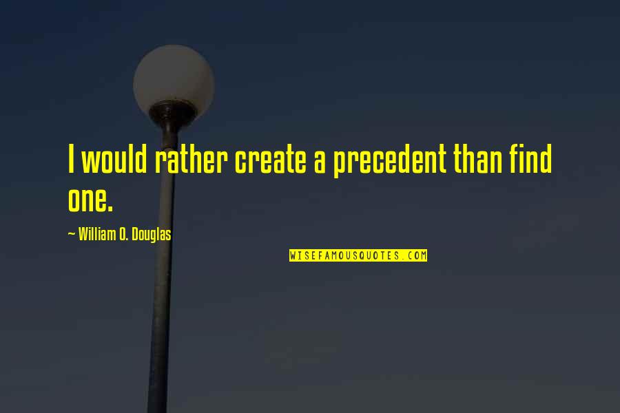 William O Douglas Quotes By William O. Douglas: I would rather create a precedent than find