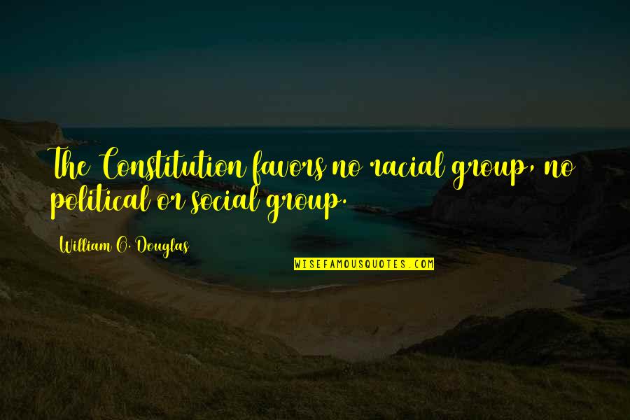 William O Douglas Quotes By William O. Douglas: The Constitution favors no racial group, no political