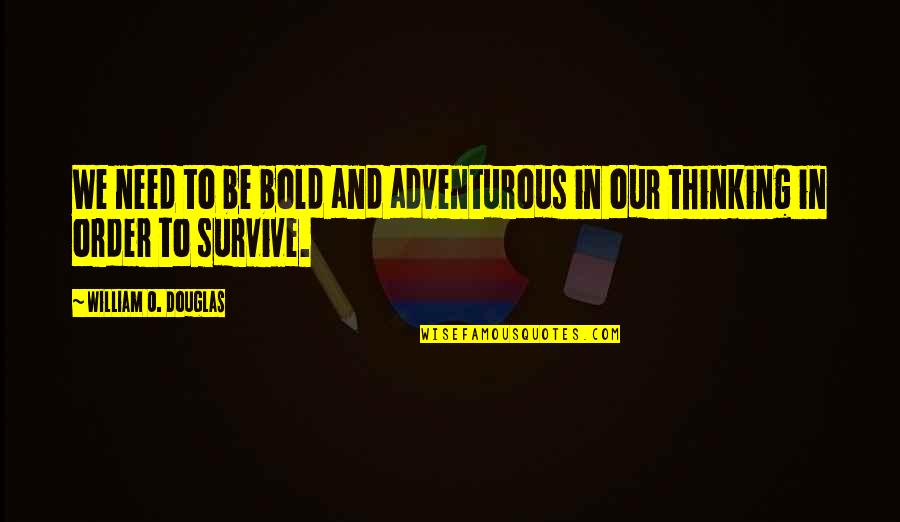 William O Douglas Quotes By William O. Douglas: We need to be bold and adventurous in