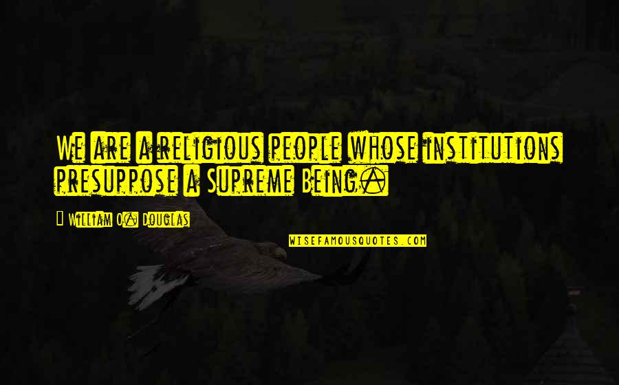 William O Douglas Quotes By William O. Douglas: We are a religious people whose institutions presuppose