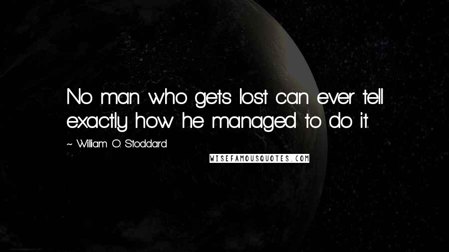 William O. Stoddard quotes: No man who gets lost can ever tell exactly how he managed to do it.