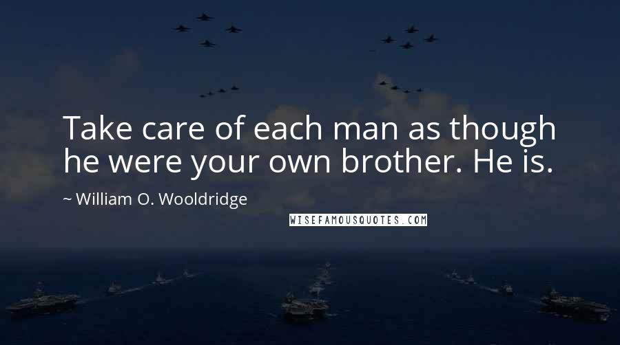 William O. Wooldridge quotes: Take care of each man as though he were your own brother. He is.