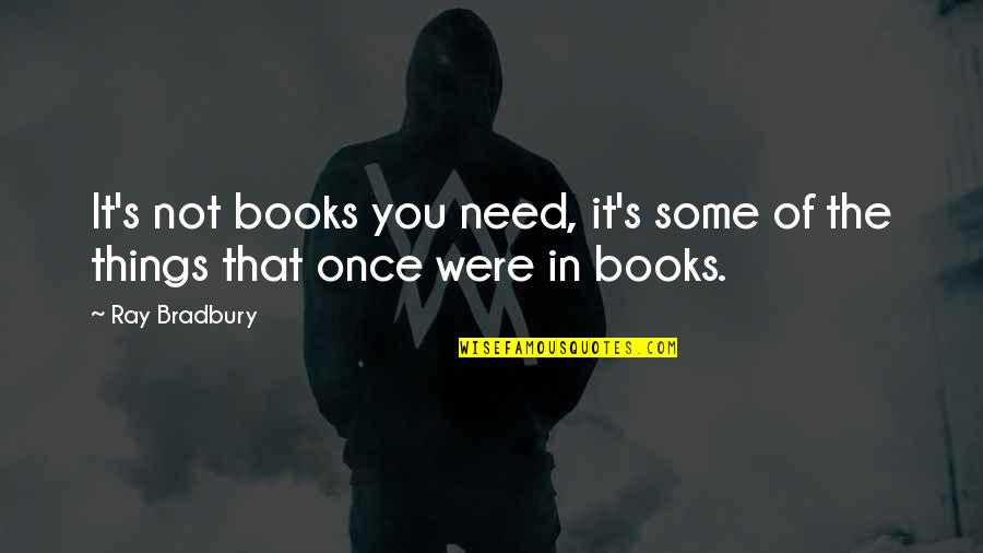 William O Wooldridge Quotes By Ray Bradbury: It's not books you need, it's some of
