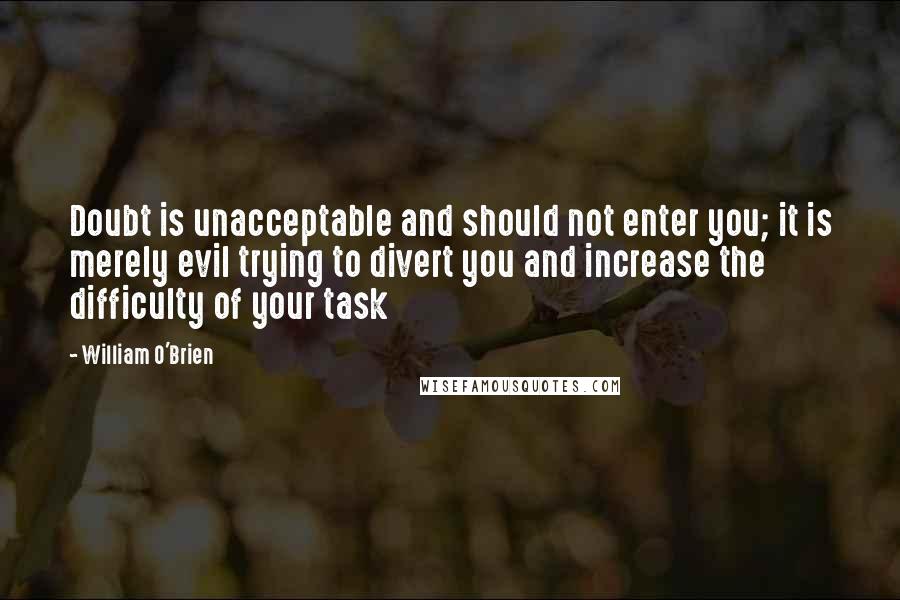 William O'Brien quotes: Doubt is unacceptable and should not enter you; it is merely evil trying to divert you and increase the difficulty of your task
