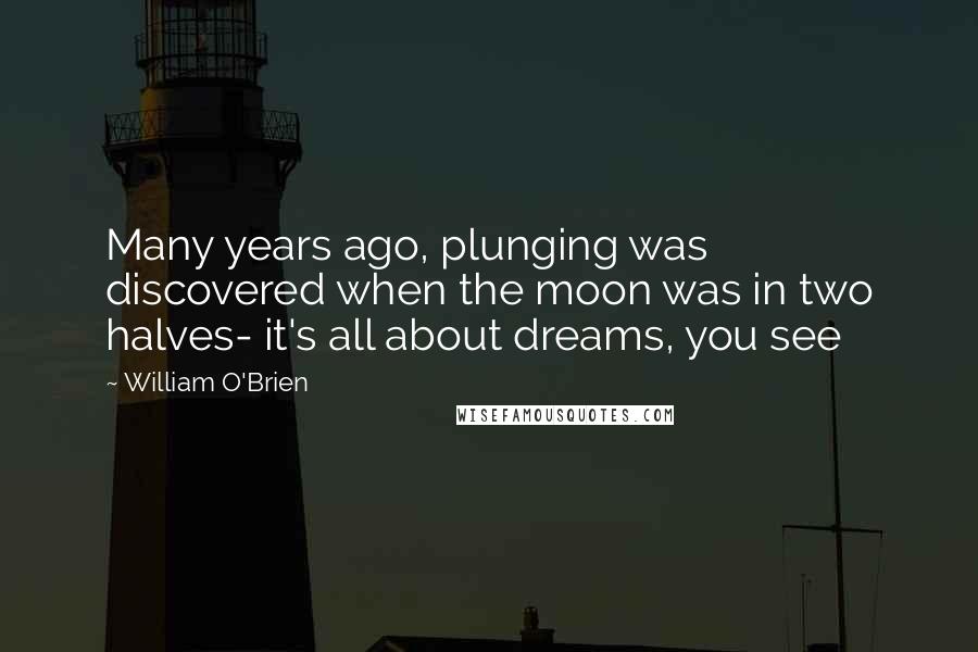 William O'Brien quotes: Many years ago, plunging was discovered when the moon was in two halves- it's all about dreams, you see
