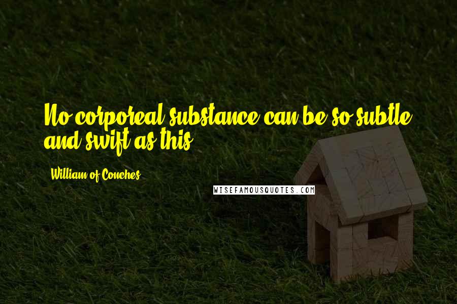 William Of Conches quotes: No corporeal substance can be so subtle and swift as this.