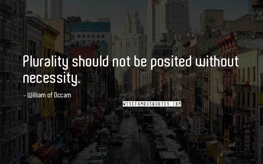 William Of Occam quotes: Plurality should not be posited without necessity.