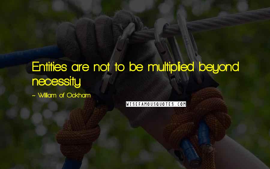 William Of Ockham quotes: Entities are not to be multiplied beyond necessity.