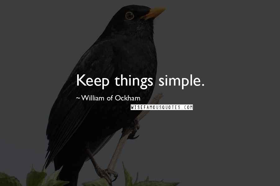 William Of Ockham quotes: Keep things simple.