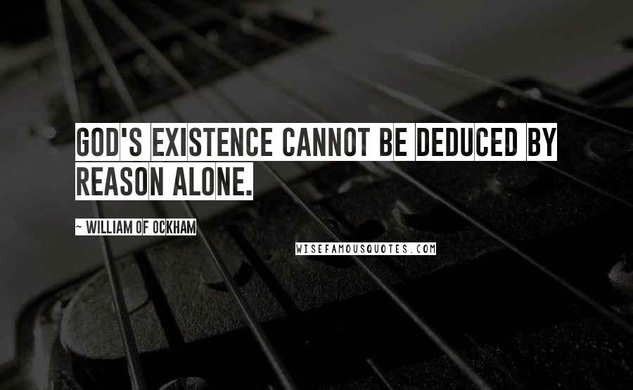 William Of Ockham quotes: God's existence cannot be deduced by reason alone.