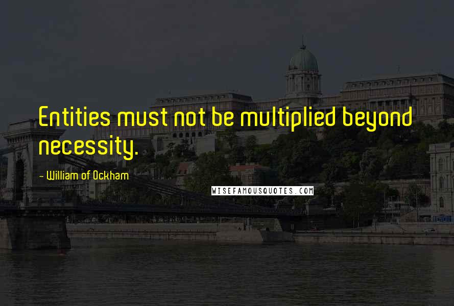 William Of Ockham quotes: Entities must not be multiplied beyond necessity.