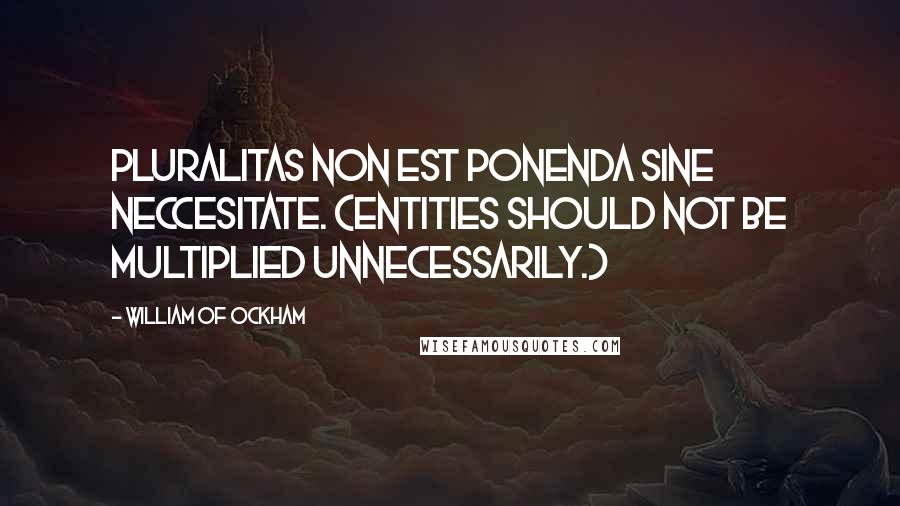 William Of Ockham quotes: Pluralitas non est ponenda sine neccesitate. (Entities should not be multiplied unnecessarily.)