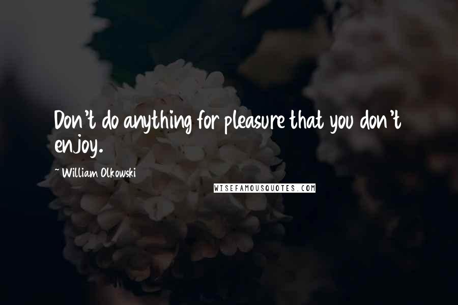William Olkowski quotes: Don't do anything for pleasure that you don't enjoy.