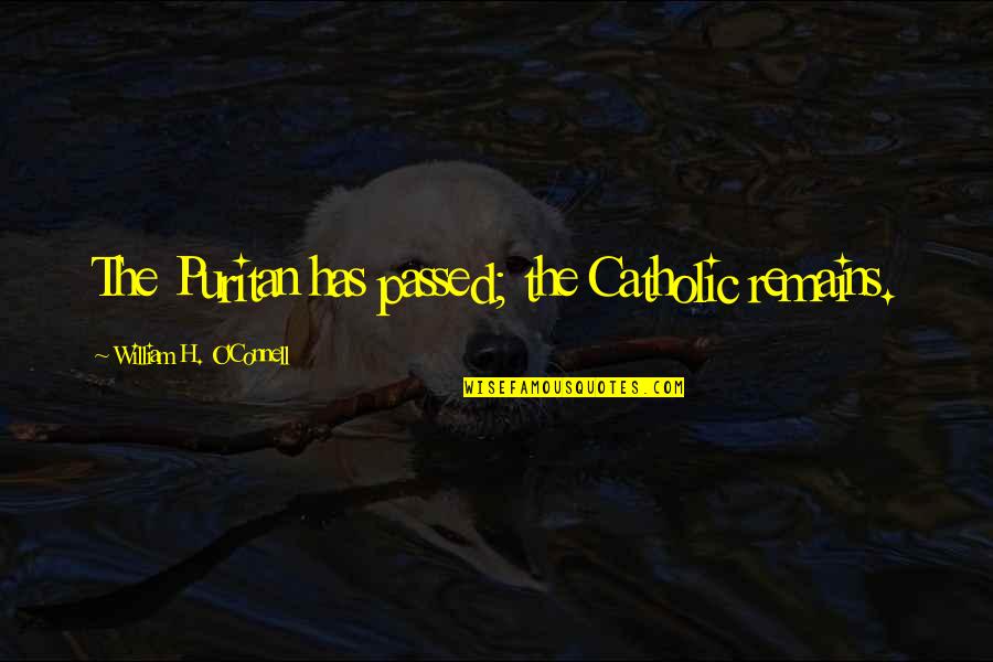 William O'neil Quotes By William H. O'Connell: The Puritan has passed; the Catholic remains.