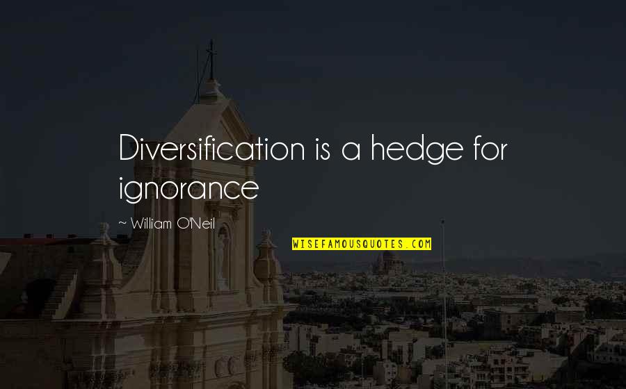 William O'neil Quotes By William O'Neil: Diversification is a hedge for ignorance